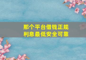 那个平台借钱正规利息最低安全可靠