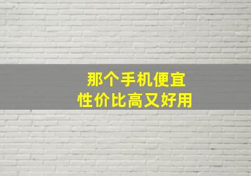 那个手机便宜性价比高又好用