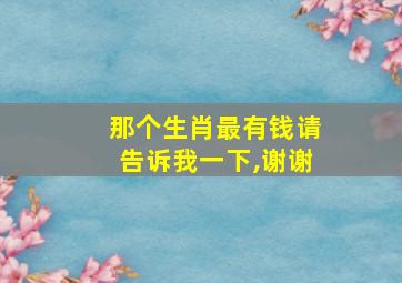 那个生肖最有钱请告诉我一下,谢谢