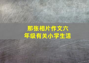 那张相片作文六年级有关小学生活