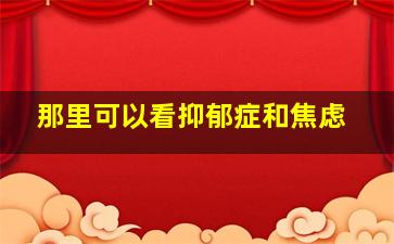 那里可以看抑郁症和焦虑