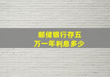 邮储银行存五万一年利息多少