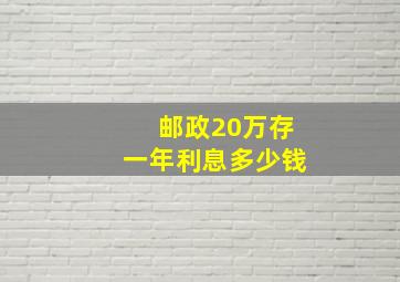 邮政20万存一年利息多少钱