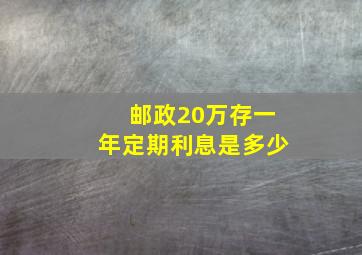 邮政20万存一年定期利息是多少