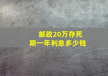 邮政20万存死期一年利息多少钱