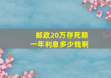 邮政20万存死期一年利息多少钱啊