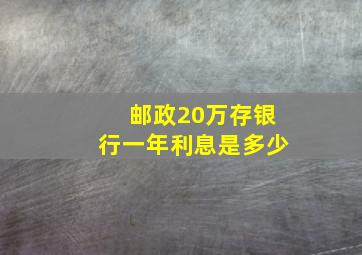 邮政20万存银行一年利息是多少