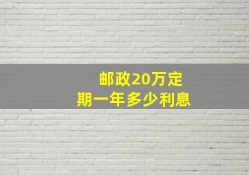 邮政20万定期一年多少利息