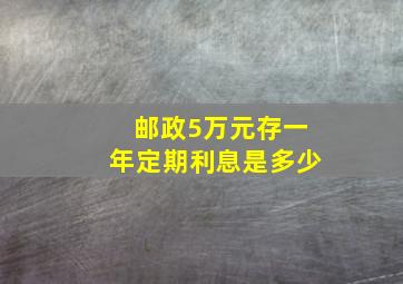 邮政5万元存一年定期利息是多少