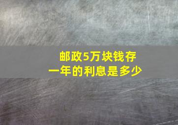 邮政5万块钱存一年的利息是多少