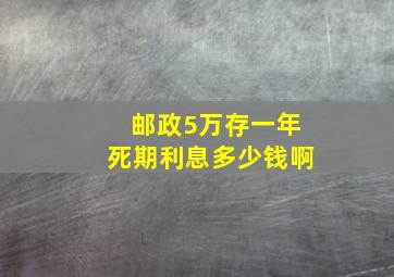 邮政5万存一年死期利息多少钱啊