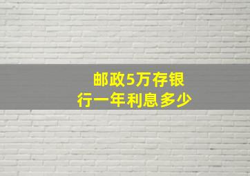 邮政5万存银行一年利息多少