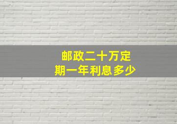 邮政二十万定期一年利息多少