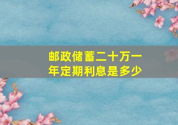 邮政储蓄二十万一年定期利息是多少