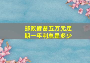 邮政储蓄五万元定期一年利息是多少