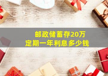 邮政储蓄存20万定期一年利息多少钱