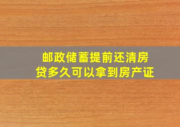 邮政储蓄提前还清房贷多久可以拿到房产证