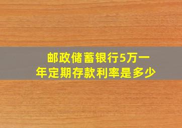 邮政储蓄银行5万一年定期存款利率是多少