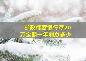 邮政储蓄银行存20万定期一年利息多少