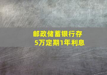 邮政储蓄银行存5万定期1年利息