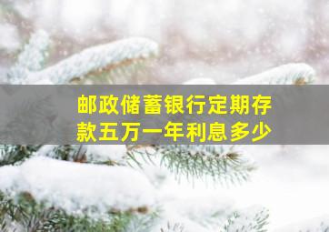 邮政储蓄银行定期存款五万一年利息多少