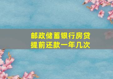 邮政储蓄银行房贷提前还款一年几次