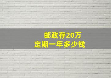 邮政存20万定期一年多少钱