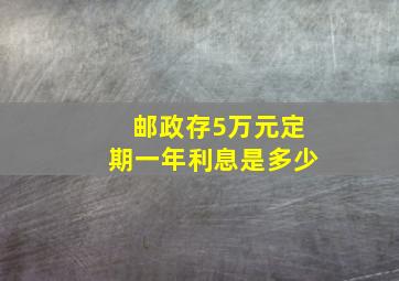 邮政存5万元定期一年利息是多少