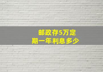 邮政存5万定期一年利息多少