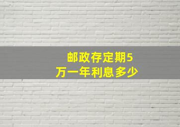 邮政存定期5万一年利息多少