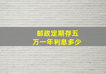 邮政定期存五万一年利息多少