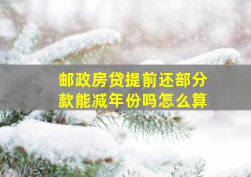 邮政房贷提前还部分款能减年份吗怎么算