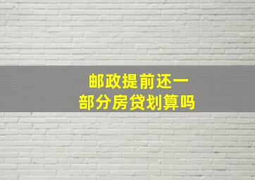 邮政提前还一部分房贷划算吗