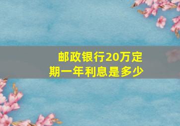 邮政银行20万定期一年利息是多少