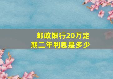 邮政银行20万定期二年利息是多少