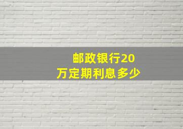 邮政银行20万定期利息多少