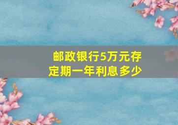 邮政银行5万元存定期一年利息多少