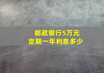 邮政银行5万元定期一年利息多少