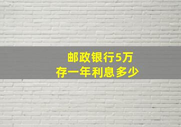 邮政银行5万存一年利息多少