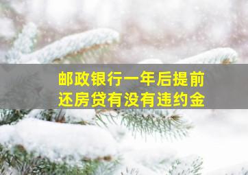 邮政银行一年后提前还房贷有没有违约金