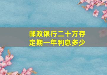 邮政银行二十万存定期一年利息多少