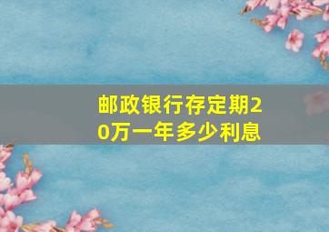 邮政银行存定期20万一年多少利息