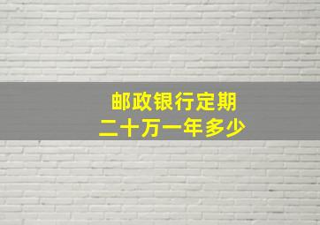 邮政银行定期二十万一年多少