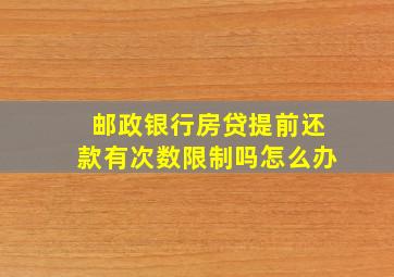 邮政银行房贷提前还款有次数限制吗怎么办