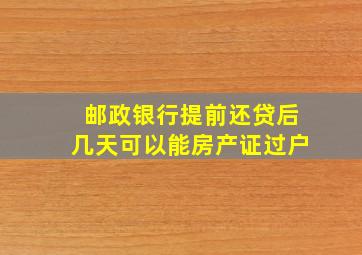 邮政银行提前还贷后几天可以能房产证过户