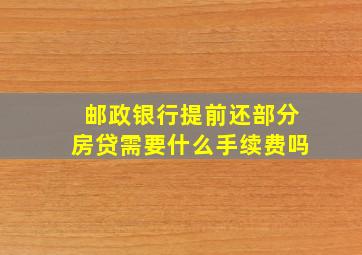 邮政银行提前还部分房贷需要什么手续费吗