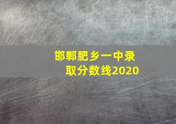 邯郸肥乡一中录取分数线2020