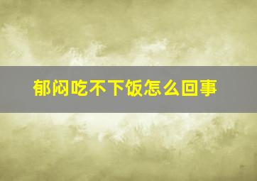 郁闷吃不下饭怎么回事