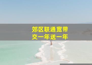 郊区联通宽带交一年送一年