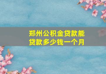 郑州公积金贷款能贷款多少钱一个月